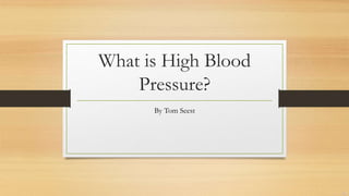 What is High Blood
Pressure?
By Tom Seest
 