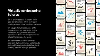 source: design Council
Virtually co-designing
futures
We co-created a range of possible 2030
post-Covid futures to inform ...