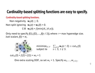 Cardinality-based splitting functions are easy to specify.
9
minimizeS⇢V
P
e2E we(e  S) ⌘ cutH(S)
subject to s 2 S, t /2 S...