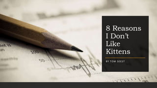 8 Reasons
I Don’t
Like
Kittens
BY TOM SEEST
 