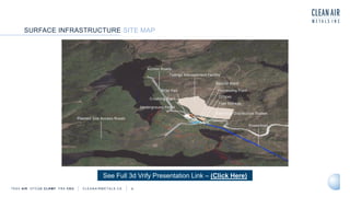 TSXV AIR OTCQB CLRM F FRA CKU C L E A N A I R M E T A L S . C A 9
SURFACE INFRASTRUCTURE SITE MAP
See Full 3d Vrify Presentation Link – (Click Here)
 