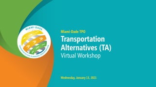Miami-Dade TPO
Transportation
Alternatives (TA)
Virtual Workshop
Wednesday, January 13, 2021
 