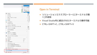 Open in Terminal
 ソリューションエクスプローラーに[ターミナルで開
く]が追加
 Visual Studio内に統合されたターミナルで操作可能
 CTRL+SHIFT+C , CTRL+SHIFT+V
 