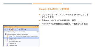 Cloneしたレポジトリを参照
 ソリューションエクスプローラーからCloneしたレポ
ジトリを参照
 自動的に*.slnファイルを検出し、表示
 *.slnファイルが複数ある場合は、一覧をリスト表示
 