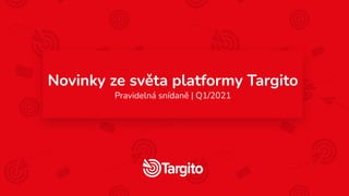 Novinky ze světa platformy Targito
Pravidelná snídaně | Q1/2021
 