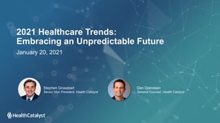 2021 Healthcare Trends:
Embracing an Unpredictable Future
January 20, 2021
Stephen Grossbart
Senior Vice President, Health Catalyst
Dan Orenstein
General Counsel, Health Catalyst
 
