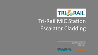 Tri-Rail MIC Station
Escalator Cladding
TARC Presentation
1-20-2021
 