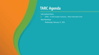 TARC Agenda
Informational Items
I. SFRTA – Tri-Rail Escalator Enclosures – Miami Intermodal Center
Next Workshop
Wednesday, February 17, 2021
 