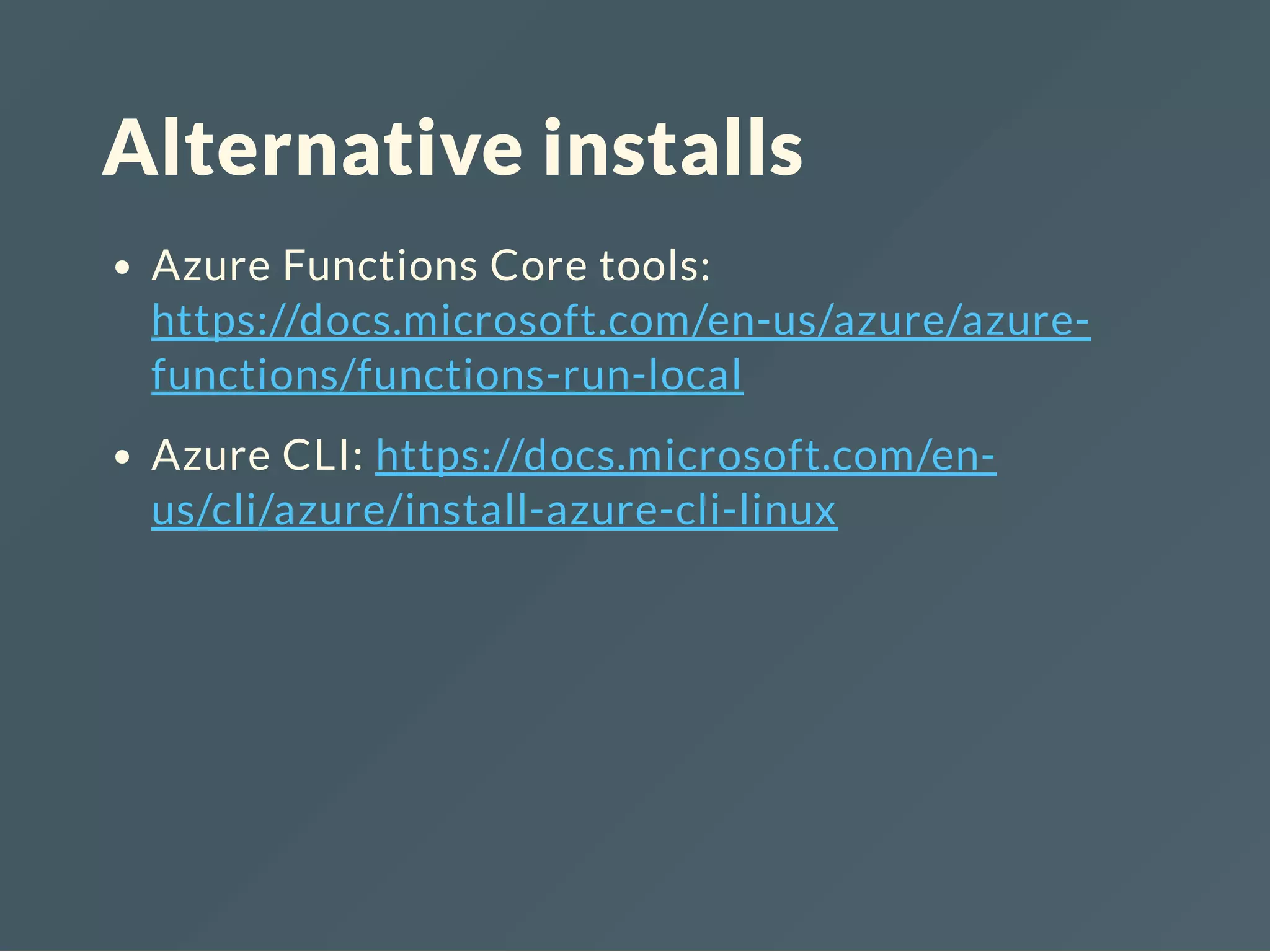 Alternative installs
Azure Functions Core tools:
https://docs.microsoft.com/en-us/azure/azure-
functions/functions-run-local
Azure CLI: https://docs.microsoft.com/en-
us/cli/azure/install-azure-cli-linux
 