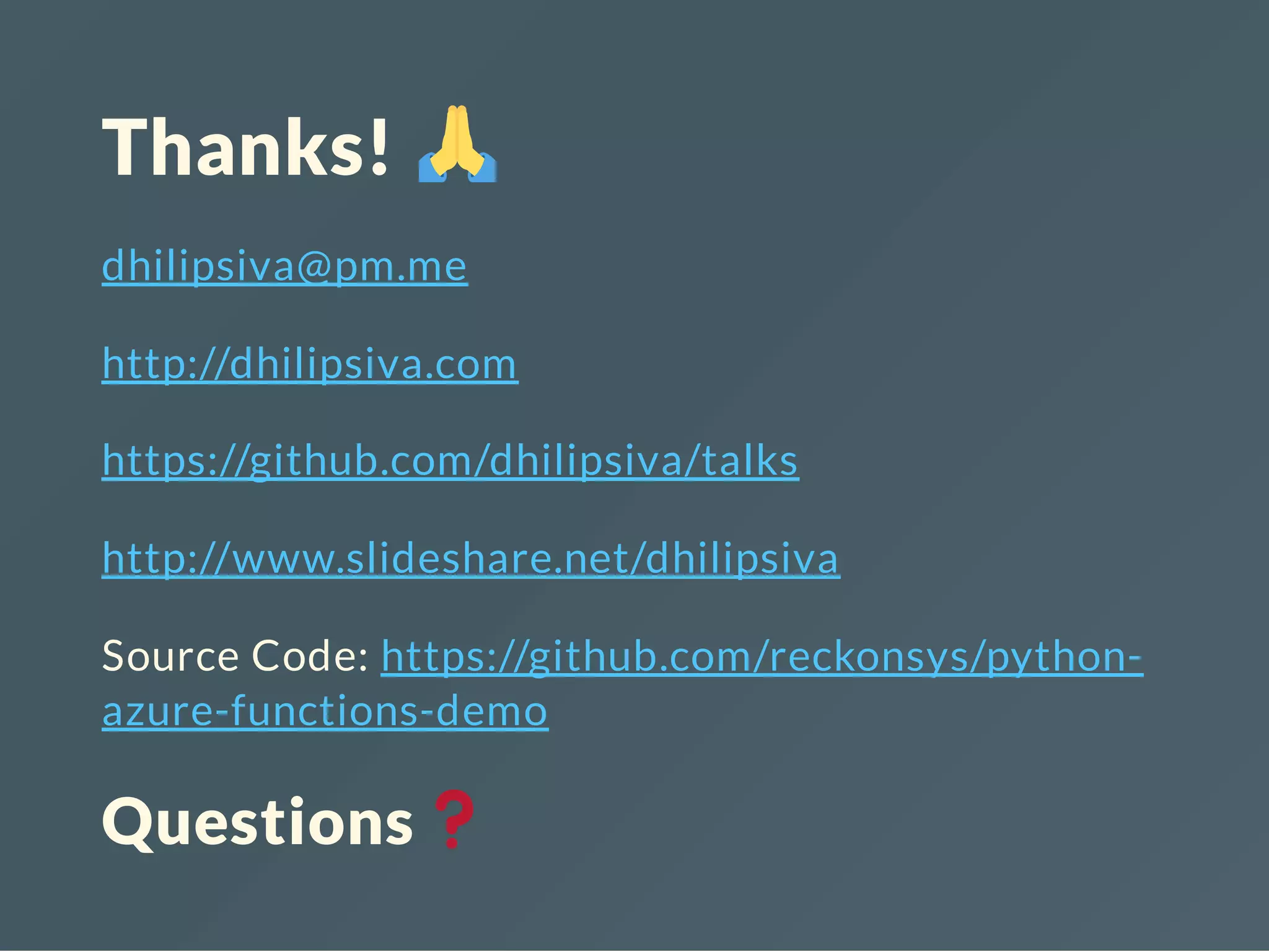 Thanks!
dhilipsiva@pm.me
http://dhilipsiva.com
https://github.com/dhilipsiva/talks
http://www.slideshare.net/dhilipsiva
Source Code: https://github.com/reckonsys/python-
azure-functions-demo
Questions
 