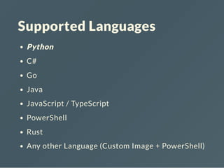 Supported Languages
Python
C#
Go
Java
JavaScript / TypeScript
PowerShell
Rust
Any other Language (Custom Image + PowerShell)
 