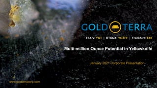 TSX.V: YGT | OTCQX: YGTFF | Frankfurt: TX0
www.goldterracorp.com
Multi-million Ounce Potential in Yellowknife
January 2021 Corporate Presentation
 