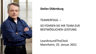 Stefan Oldenburg
TEAMERFOLG –
SO FÜHREN SIE IHR TEAM ZUR
BESTMÖGLICHEN LEISTUNG
LeanAroundTheClock
Mannheim, 25. Januar 2021
 