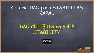 Kriteria IMO pada STABILITAS
KAPAL
IMO CRITERIA on SHIP
STABILITY
 