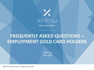 FREQUENTLY ASKED QUESTIONS –
EMPLOYMENT GOLD CARD HOLDERS
Peter Lin
Jan. 2021
2021 © Xiri Attorneys. All Rights Reserved
 
