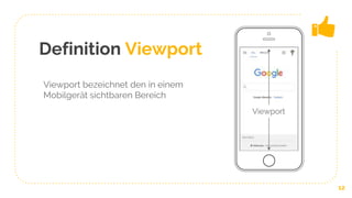 Definition Viewport
Viewport bezeichnet den in einem
Mobilgerät sichtbaren Bereich
12
Viewport
 