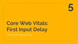 Core Web Vitals:
First Input Delay
Manno, mein Browser hakt…
27
5
 