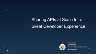 Sharing APIs at Scale for a
Great Developer Experience
Presented by
Philippe Ozil
Developer Advocate, Salesforce
@PhilippeOzil
 