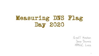 Measuring DNS Flag
Day 2020
Geoff Huston
Joao Damas
APNIC Labs
1
 