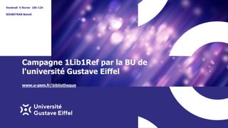 Campagne 1Lib1Ref par la BU de
l'université Gustave Eiffel
SOUBEYRAN Benoit
Vendredi 5 février 10h-12h
www.u-pem.fr/bibliotheque
 
