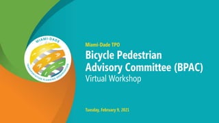 Miami-Dade TPO
Bicycle Pedestrian
Advisory Committee (BPAC)
Virtual Workshop
Tuesday, February 9, 2021
 