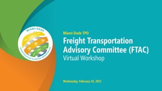 Miami-Dade TPO
Freight Transportation
Advisory Committee (FTAC)
Virtual Workshop
Wednesday, February 10, 2021
 
