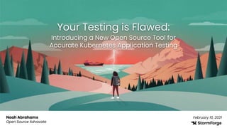 Your Testing is Flawed:
Noah Abrahams
Open Source Advocate
February 10, 2021
Introducing a New Open Source Tool for
Accurate Kubernetes Application Testing
 