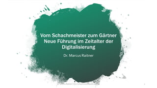 Vom Schachmeister zum Gärtner
Neue Führung im Zeitalter der
Digitalisierung
Dr. Marcus Raitner
Dr. Marcus Raitner |Vom Schachmeister zum Gärtner 1
 