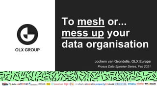 Jochem van Grondelle, OLX Europe
Prosus Data Speaker Series, Feb 2021
To mesh or...
mess up your
data organisation
 