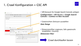 13
1. Crawl Konfiguration + GSC API
✓ API-Account für Google Search Console anlegen
Configuration > API Access > Google Se...