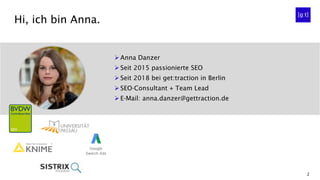 2
Hi, ich bin Anna.
➢ Anna Danzer
➢ Seit 2015 passionierte SEO
➢ Seit 2018 bei get:traction in Berlin
➢ SEO-Consultant + T...