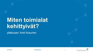 Miten toimialat
kehittyivät?
yliaktuaari Antti Kosunen
1
26.2.2021 Tilastokeskus
 