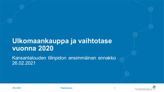 Ulkomaankauppa ja vaihtotase
vuonna 2020
Kansantalouden tilinpidon ensimmäinen ennakko
26.02.2021
1
26.2.2021 Tilastokeskus
 