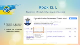 Крок 12.1.
Відновлення публікацій, які було видалено помилково
1) Натисніть на три крапки
на панелі інструментів.
2) Зробіть клік по напису
«переглянути кошик».
1
2
 