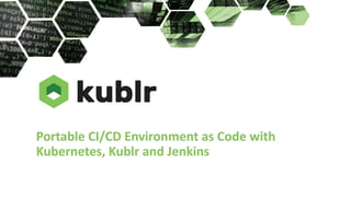 Portable CI/CD Environment as Code with
Kubernetes, Kublr and Jenkins
 