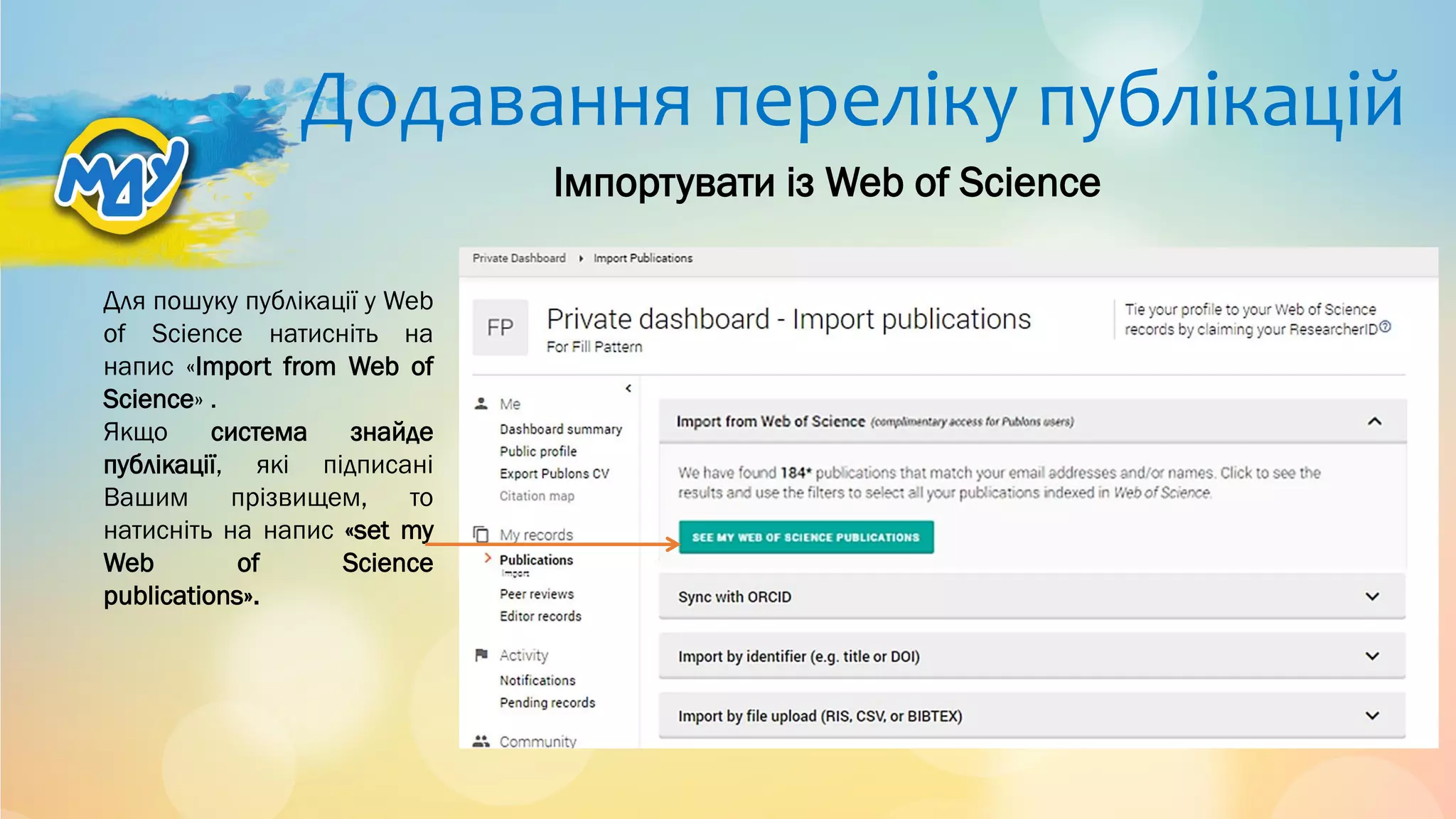 Додавання переліку публікацій
Для пошуку публікації у Web
of Science натисніть на
напис «Import from Web of
Science» .
Якщо система знайде
публікації, які підписані
Вашим прізвищем, то
натисніть на напис «set my
Web of Science
publications».
Імпортувати із Web of Science
 