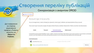 Створення переліку публікацій
Для повернення
на сторінку
редагування
профілю у Publons
натисніть на
«Return to
Publons».
Синхронізація з акаунтом ORCID
 