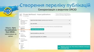 Створення переліку публікацій
Оберіть «Sync
my publications
from ORCID»,
натиснувши на
напис.
Синхронізація з акаунтом ORCID
 