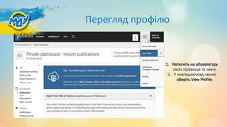 Перегляд профілю
1. Натисніть на абревіатуру
своїх прізвища та імені.
2. У низпадаючому меню
оберіть View Profile.
1
2
 