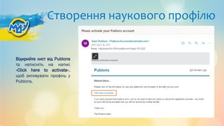 Створення наукового профілю
Відкрийте лист від Publons
та натисніть на напис
«Click here to activate»,
щоб активувати профіль у
Publons.
 