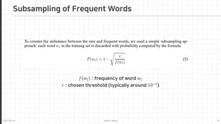 2021-03-24 Jaemin-Jeong 16
Subsampling of Frequent Words
𝑓𝑓 𝑤𝑤𝑖𝑖 : frequency of word 𝑤𝑤𝑖𝑖
𝑡𝑡 : chosen threshold (typically around 10−5
)
 