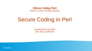 03/04/2021 1
Secure Coding in Perl
Silicon Valley Perl
March 4, 2021 monthly meeting
presented by Ian Kluft
San Jose, California
 