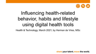 share your talent. move the world.
Influencing health-related
behavior, habits and lifestyle
using digital health tools
Health & Technology, March 2021; by Herman de Vries, MSc
 