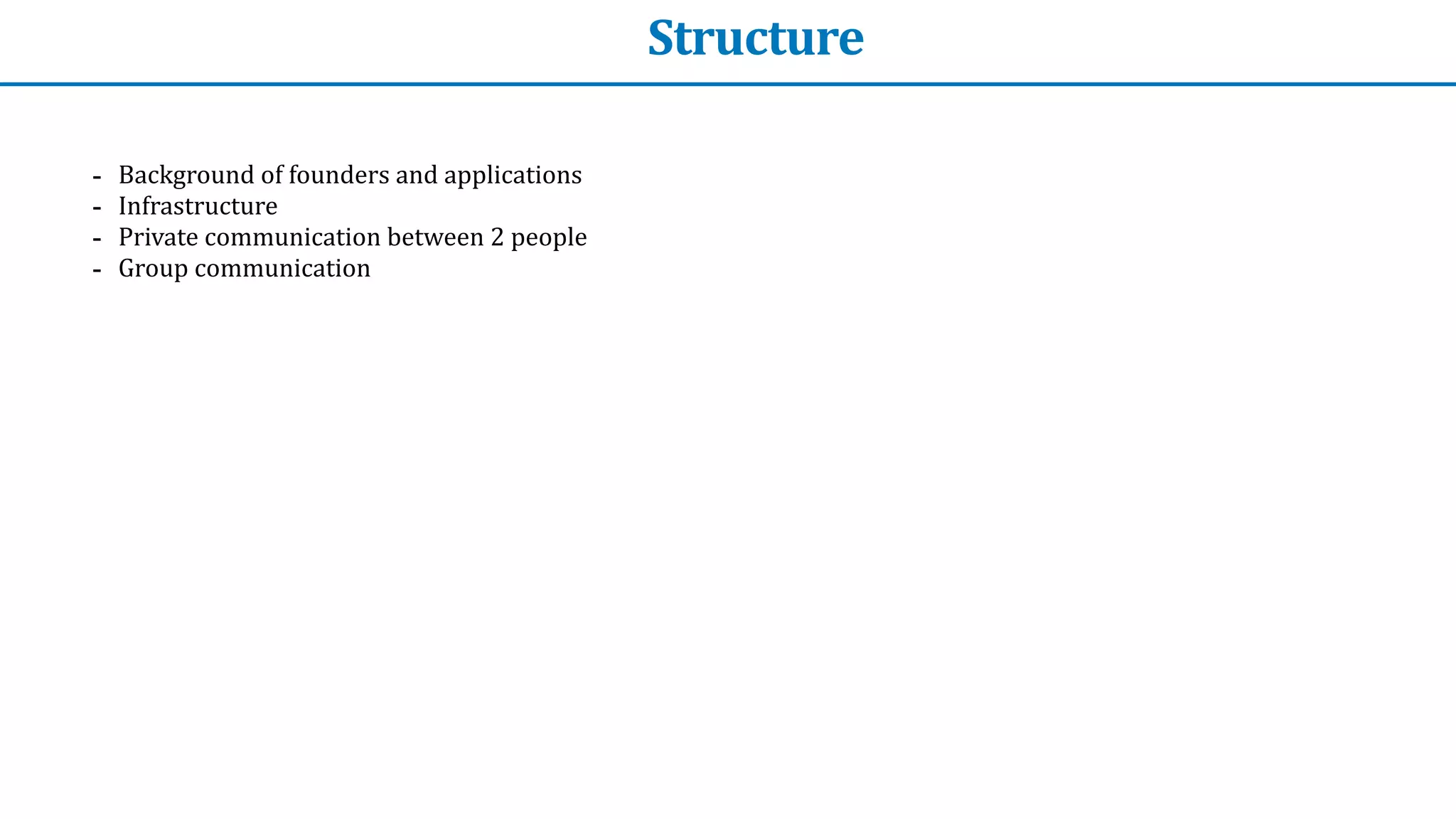 Structure
- Background	of	founders	and	applications


- Infrastructure	


- Private	communication	between	2	people


- Group	communication
 