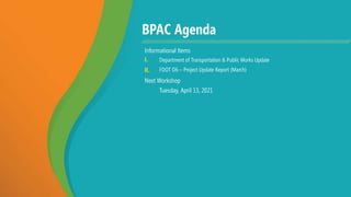BPAC Agenda
Informational Items
I. Department of Transportation & Public Works Update
II. FDOT D6 – Project Update Report (March)
Next Workshop
Tuesday, April 13, 2021
 