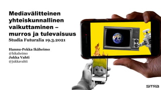 Mediavälitteinen
yhteiskunnallinen
vaikuttaminen –
murros ja tulevaisuus
Studia Futuralia 19.3.2021
Hannu-Pekka Ikäheimo
@hikaheimo
Jukka Vahti
@jukkavahti
 