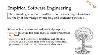 Empirical Software Engineering
Relevance from a theoretical and practical perspective:
• Reason about the discipline and (...