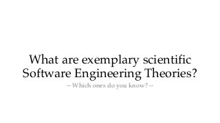 What are exemplary scientific
Software Engineering Theories?
-- Which ones do you know? --
 