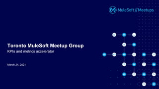 March 24, 2021
Toronto MuleSoft Meetup Group
KPIs and metrics accelerator
 