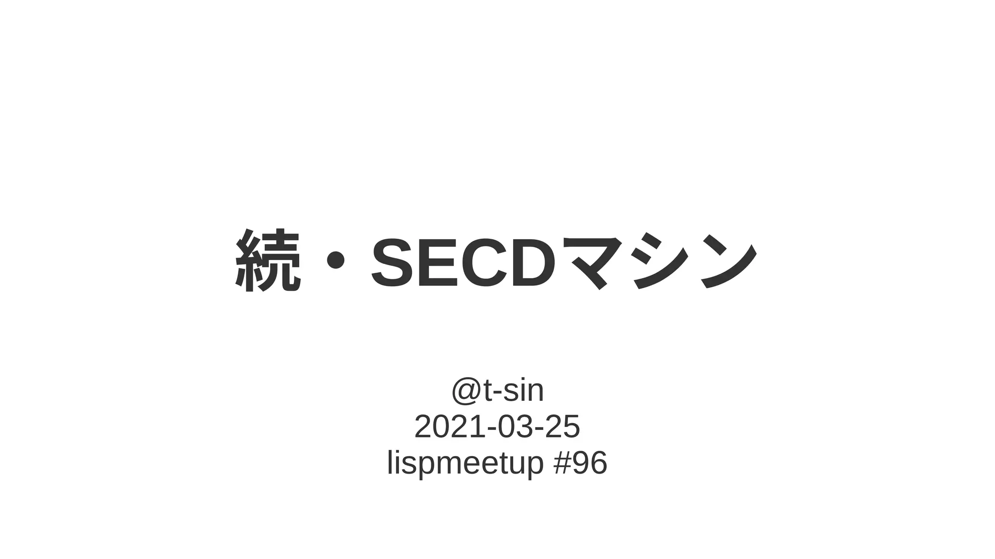 続・SECDマシン
@t-sin
2021-03-25
lispmeetup #96
 